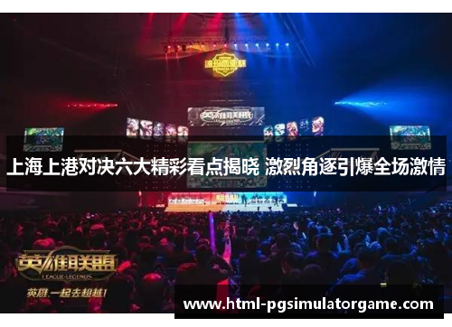 上海上港对决六大精彩看点揭晓 激烈角逐引爆全场激情