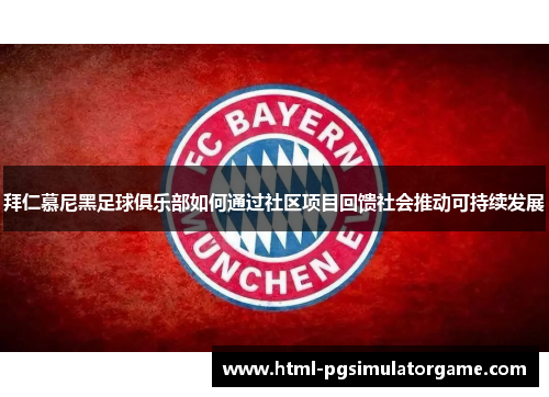 拜仁慕尼黑足球俱乐部如何通过社区项目回馈社会推动可持续发展
