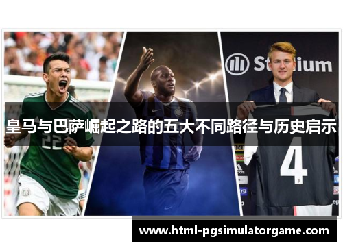 皇马与巴萨崛起之路的五大不同路径与历史启示