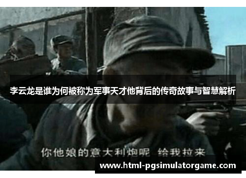 李云龙是谁为何被称为军事天才他背后的传奇故事与智慧解析