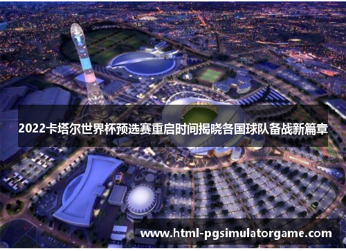 2022卡塔尔世界杯预选赛重启时间揭晓各国球队备战新篇章