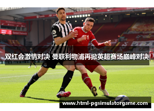 双红会激情对决 曼联利物浦再掀英超赛场巅峰对决