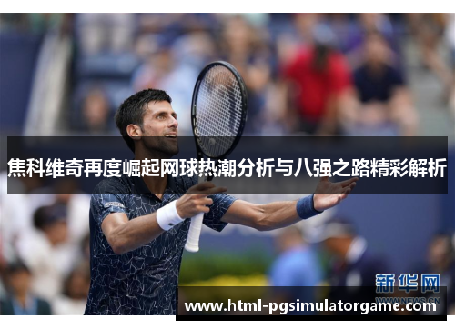 焦科维奇再度崛起网球热潮分析与八强之路精彩解析
