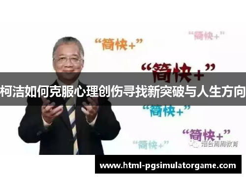 柯洁如何克服心理创伤寻找新突破与人生方向