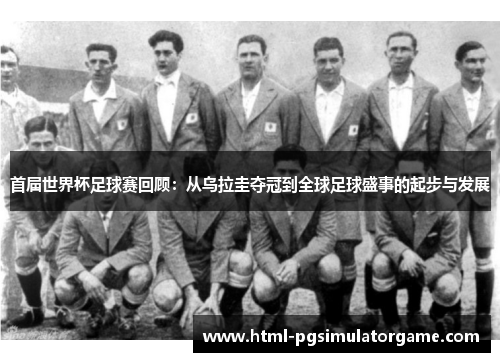 首届世界杯足球赛回顾：从乌拉圭夺冠到全球足球盛事的起步与发展