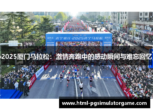 2025厦门马拉松：激情奔跑中的感动瞬间与难忘回忆
