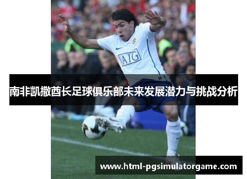 南非凯撒酋长足球俱乐部未来发展潜力与挑战分析