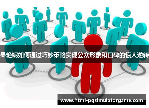 吴艳妮如何通过巧妙策略实现公众形象和口碑的惊人逆转