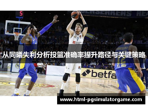 从同曦失利分析投篮准确率提升路径与关键策略