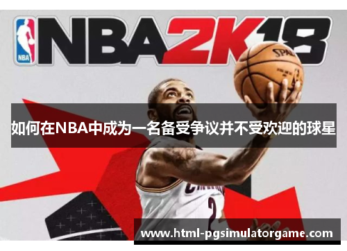 如何在NBA中成为一名备受争议并不受欢迎的球星