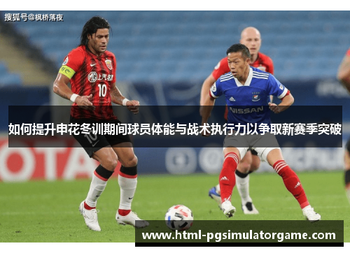 如何提升申花冬训期间球员体能与战术执行力以争取新赛季突破