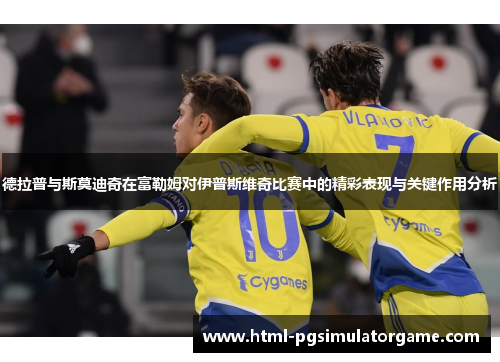 德拉普与斯莫迪奇在富勒姆对伊普斯维奇比赛中的精彩表现与关键作用分析