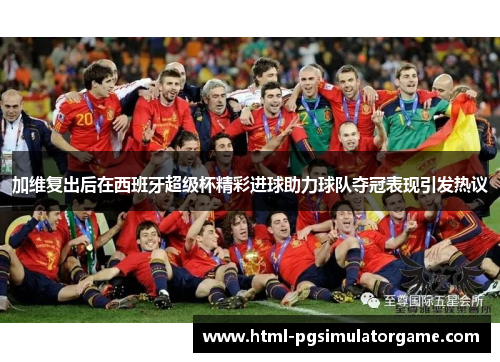 加维复出后在西班牙超级杯精彩进球助力球队夺冠表现引发热议