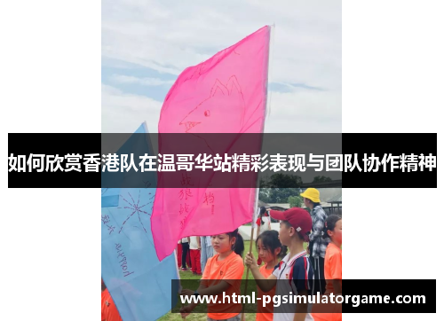 如何欣赏香港队在温哥华站精彩表现与团队协作精神