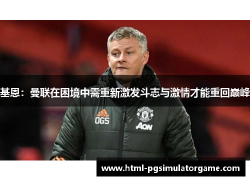 基恩：曼联在困境中需重新激发斗志与激情才能重回巅峰