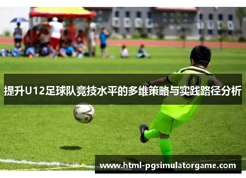 提升U12足球队竞技水平的多维策略与实践路径分析