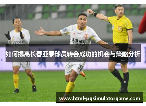如何提高长春亚泰球员转会成功的机会与策略分析