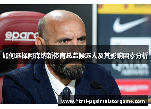 如何选择阿森纳新体育总监候选人及其影响因素分析