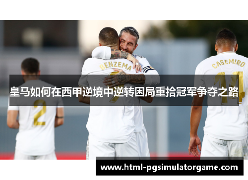 皇马如何在西甲逆境中逆转困局重拾冠军争夺之路