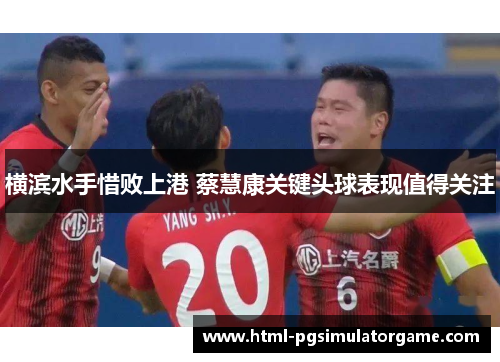 横滨水手惜败上港 蔡慧康关键头球表现值得关注