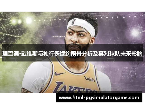 理查德·戴维斯与独行侠续约前景分析及其对球队未来影响