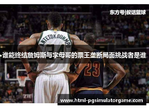 谁能终结詹姆斯与字母哥的票王垄断局面挑战者是谁