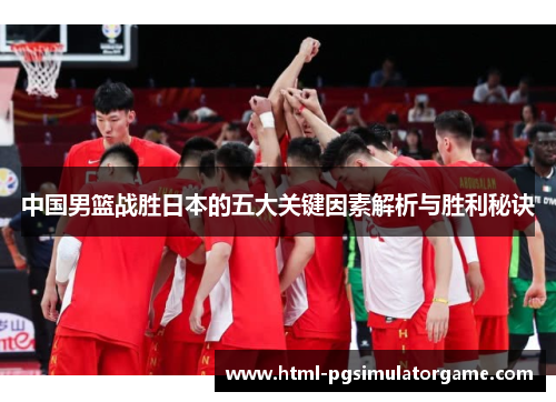 中国男篮战胜日本的五大关键因素解析与胜利秘诀