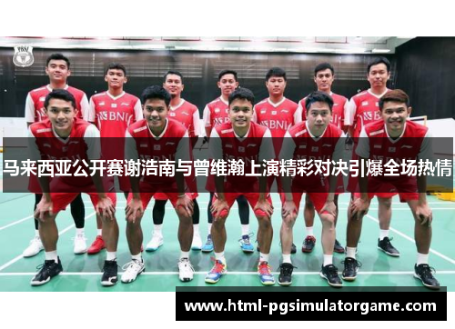 马来西亚公开赛谢浩南与曾维瀚上演精彩对决引爆全场热情