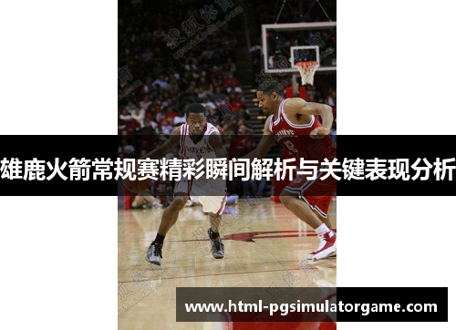 雄鹿火箭常规赛精彩瞬间解析与关键表现分析