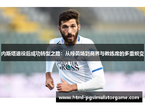 内斯塔退役后成功转型之路：从绿茵场到商界与教练席的多重蜕变