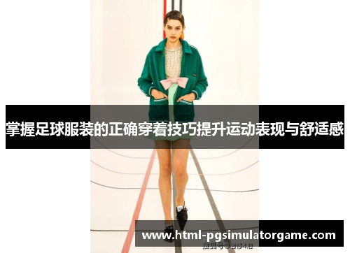 掌握足球服装的正确穿着技巧提升运动表现与舒适感