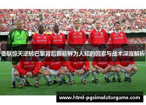 曼联惊天逆转巴黎背后那些鲜为人知的因素与战术深度解析