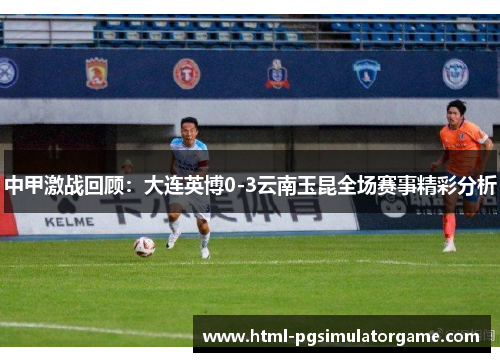 中甲激战回顾：大连英博0-3云南玉昆全场赛事精彩分析