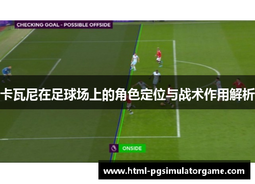 卡瓦尼在足球场上的角色定位与战术作用解析