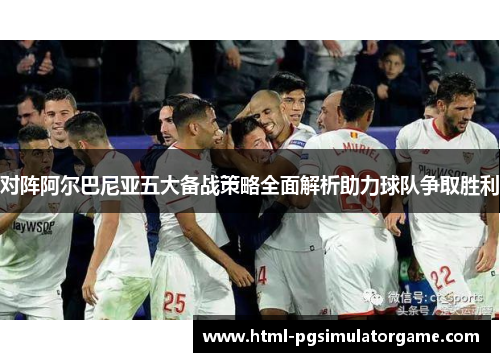 对阵阿尔巴尼亚五大备战策略全面解析助力球队争取胜利