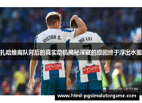扎哈维离队背后的真实动机揭秘深藏的原因终于浮出水面