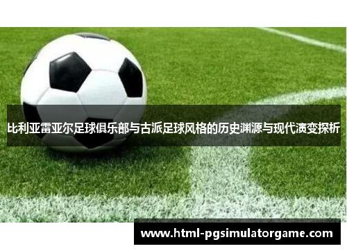 比利亚雷亚尔足球俱乐部与古派足球风格的历史渊源与现代演变探析