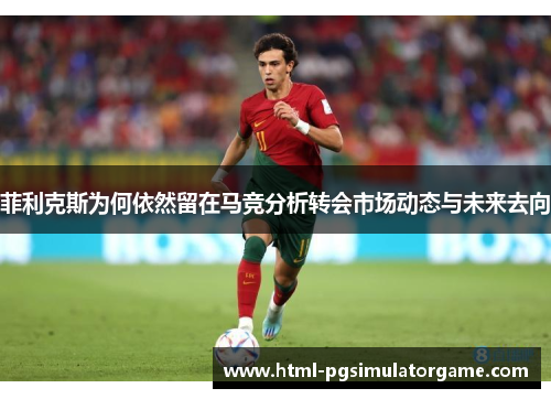 菲利克斯为何依然留在马竞分析转会市场动态与未来去向