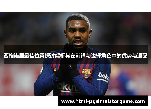 西格诺里最佳位置探讨解析其在前锋与边锋角色中的优势与适配