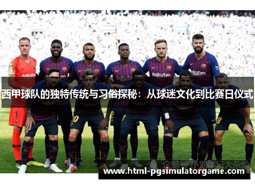 西甲球队的独特传统与习俗探秘：从球迷文化到比赛日仪式